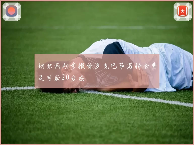 切尔西初步报价罗克巴萨若转会费足可获20分成