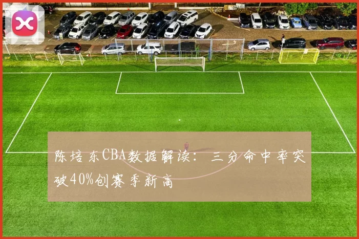 陈培东CBA数据解读：三分命中率突破40%创赛季新高