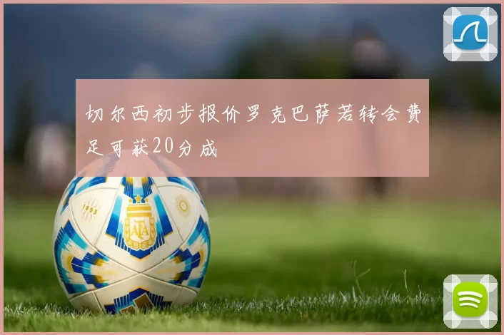 切尔西初步报价罗克巴萨若转会费足可获20分成