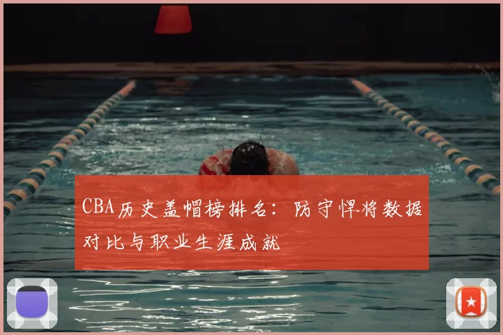 CBA历史盖帽榜排名：防守悍将数据对比与职业生涯成就