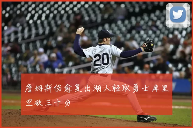 詹姆斯伤愈复出湖人轻取勇士库里空砍三十分