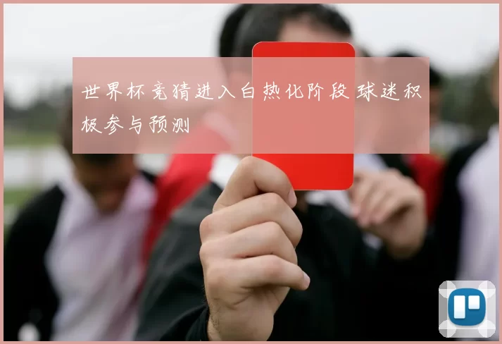 世界杯竞猜进入白热化阶段 球迷积极参与预测