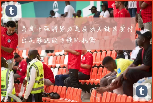 乌度卡强调努力是成功关键只要付出足够就能与强队抗衡
