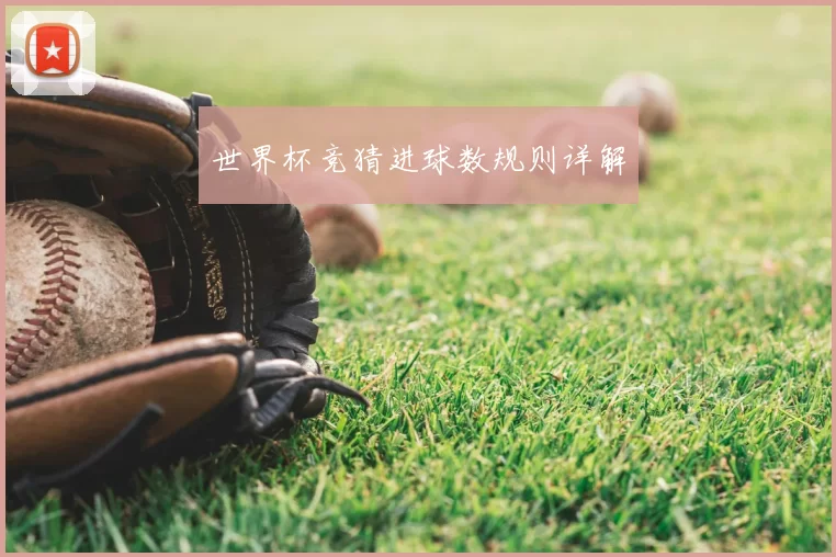 世界杯竞猜进球数规则详解