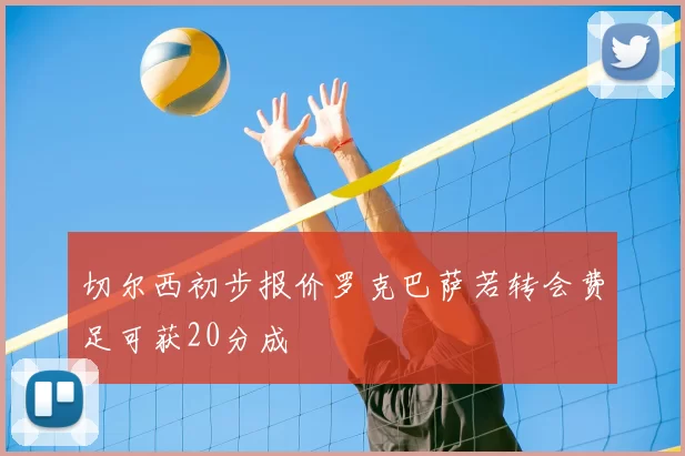 切尔西初步报价罗克巴萨若转会费足可获20分成