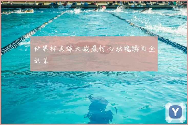 世界杯点球大战最惊心动魄瞬间全记录