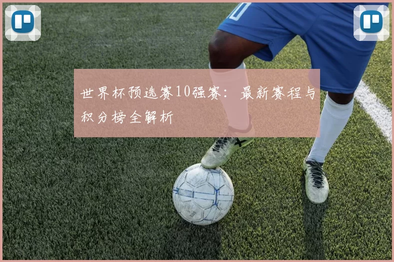 世界杯预选赛10强赛：最新赛程与积分榜全解析