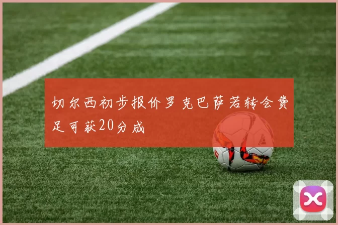 切尔西初步报价罗克巴萨若转会费足可获20分成