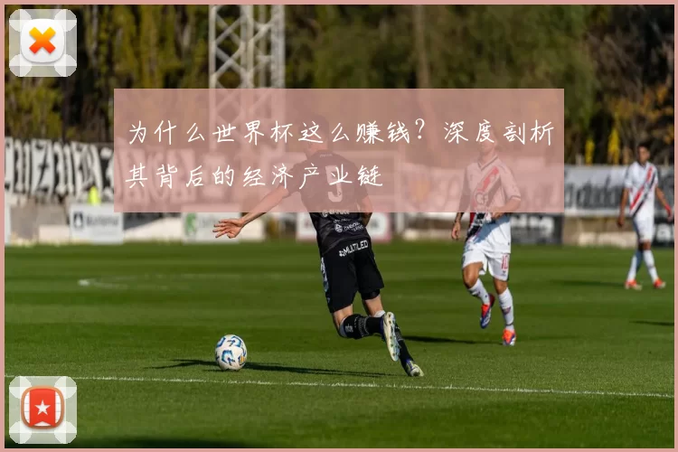 为什么世界杯这么赚钱?深度剖析其背后的经济产业链