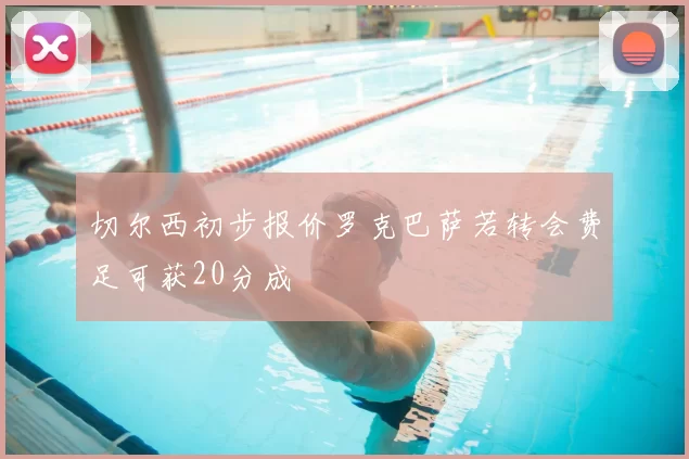 切尔西初步报价罗克巴萨若转会费足可获20分成