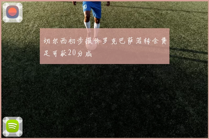 切尔西初步报价罗克巴萨若转会费足可获20分成