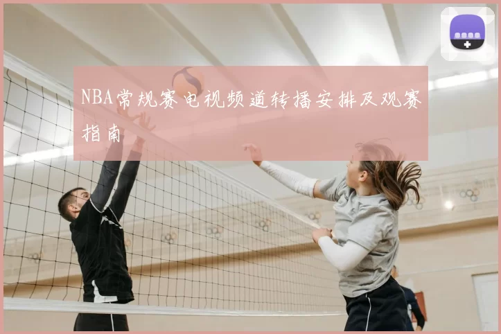 NBA常规赛电视频道转播安排及观赛指南