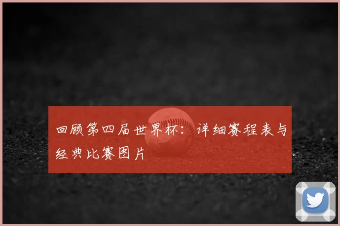 回顾第四届世界杯：详细赛程表与经典比赛图片