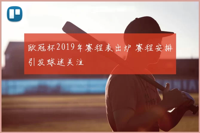 欧冠杯2019年赛程表出炉 赛程安排引发球迷关注