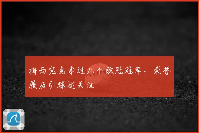 梅西究竟拿过几个欧冠冠军,荣誉履历引球迷关注