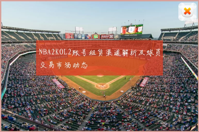 NBA2KOL2账号租赁渠道解析及球员交易市场动态