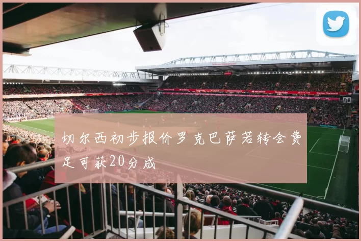 切尔西初步报价罗克巴萨若转会费足可获20分成