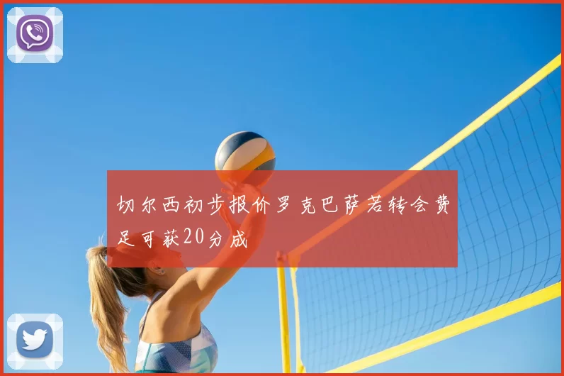 切尔西初步报价罗克巴萨若转会费足可获20分成
