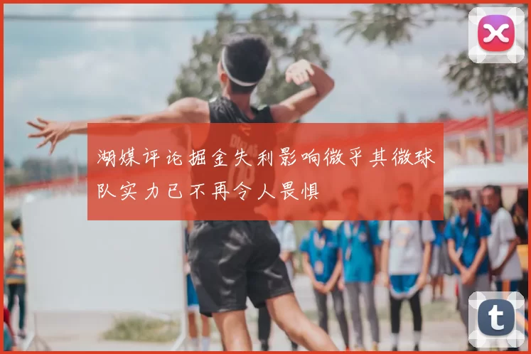 湖媒评论掘金失利影响微乎其微球队实力已不再令人畏惧