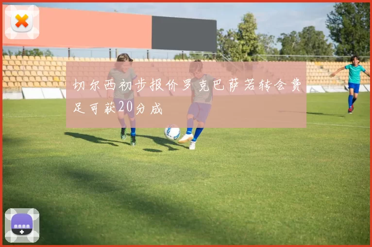 切尔西初步报价罗克巴萨若转会费足可获20分成