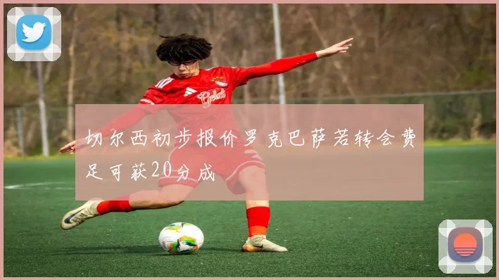 切尔西初步报价罗克巴萨若转会费足可获20分成