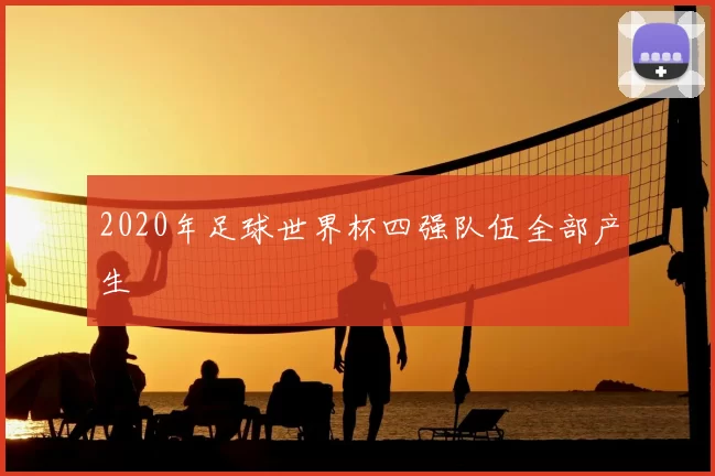 2020年足球世界杯四强队伍全部产生