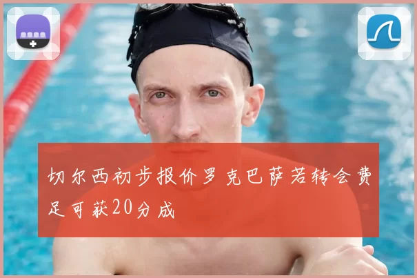 切尔西初步报价罗克巴萨若转会费足可获20分成