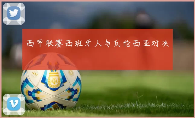 西甲联赛西班牙人与瓦伦西亚对决