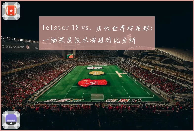 Telstar 18 vs. 历代世界杯用球:一场深度技术演进对比分析