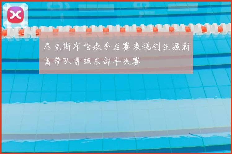 尼克斯布伦森季后赛表现创生涯新高带队晋级东部半决赛