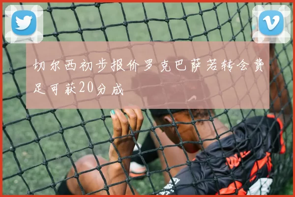 切尔西初步报价罗克巴萨若转会费足可获20分成