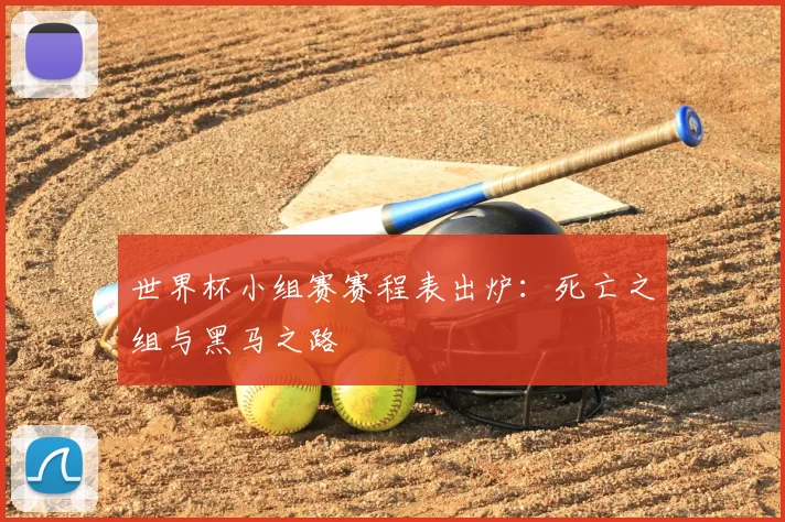 世界杯小组赛赛程表出炉：死亡之组与黑马之路