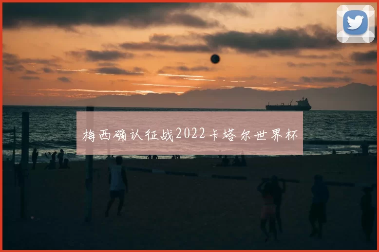 梅西确认征战2022卡塔尔世界杯