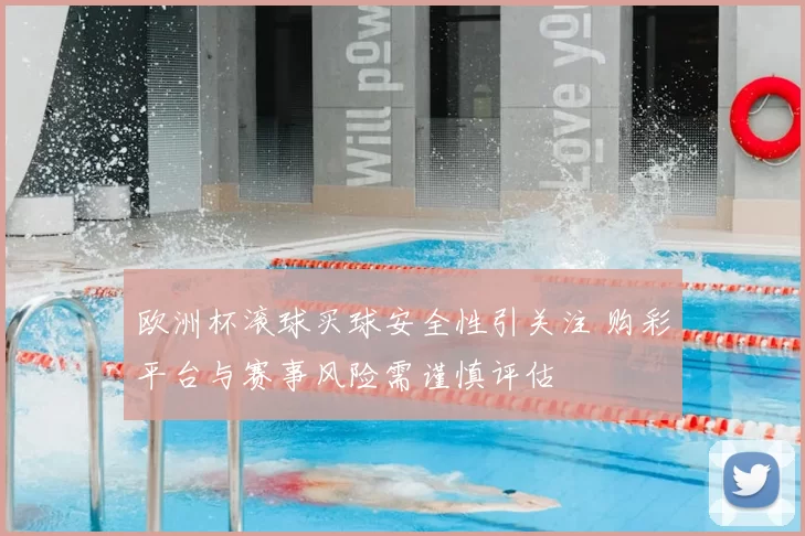 欧洲杯滚球买球安全性引关注 购彩平台与赛事风险需谨慎评估