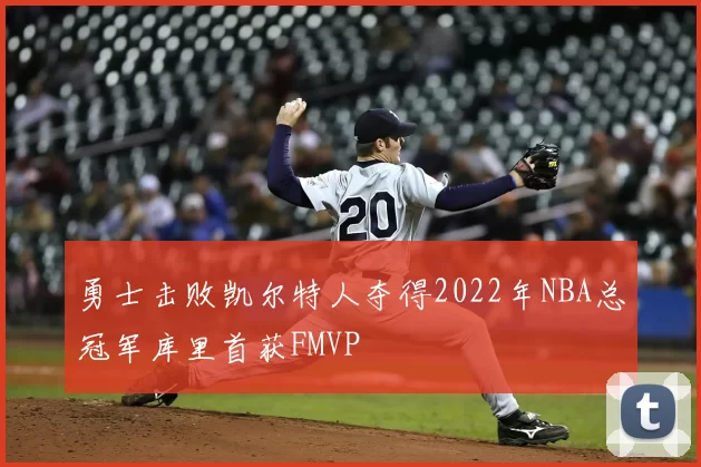 勇士击败凯尔特人夺得2022年NBA总冠军库里首获FMVP