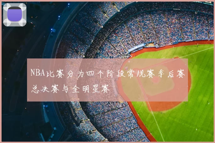 NBA比赛分为四个阶段常规赛季后赛总决赛与全明星赛
